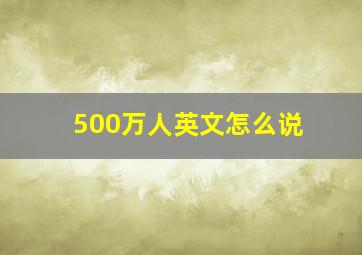 500万人英文怎么说