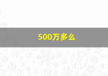 500万多么