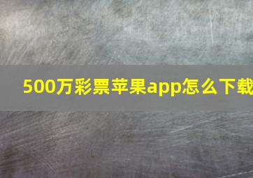 500万彩票苹果app怎么下载