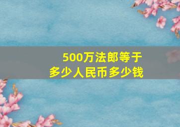 500万法郎等于多少人民币多少钱