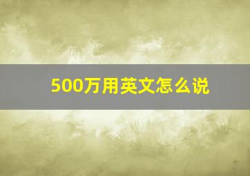 500万用英文怎么说