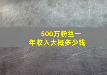 500万粉丝一年收入大概多少钱