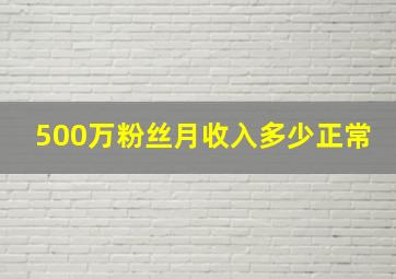 500万粉丝月收入多少正常