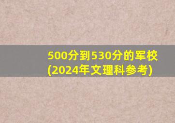 500分到530分的军校(2024年文理科参考)