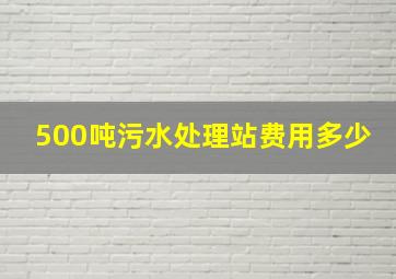 500吨污水处理站费用多少