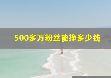 500多万粉丝能挣多少钱