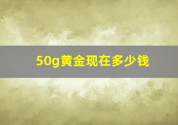 50g黄金现在多少钱