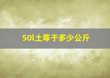 50l土等于多少公斤