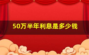 50万半年利息是多少钱