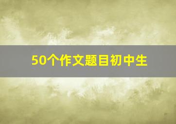 50个作文题目初中生