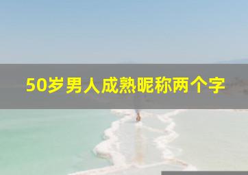 50岁男人成熟昵称两个字