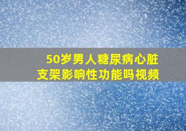 50岁男人糖尿病心脏支架影响性功能吗视频