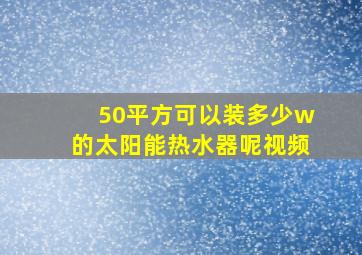 50平方可以装多少w的太阳能热水器呢视频