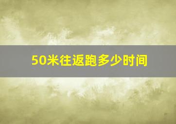 50米往返跑多少时间