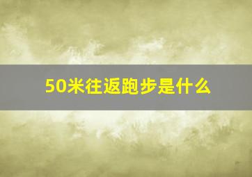 50米往返跑步是什么