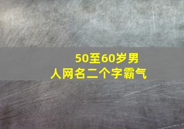 50至60岁男人网名二个字霸气