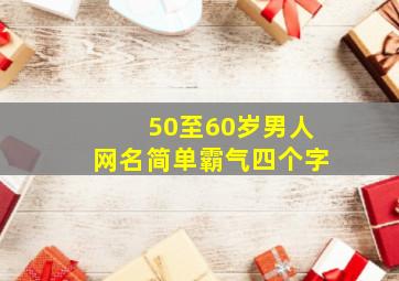 50至60岁男人网名简单霸气四个字