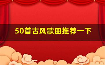 50首古风歌曲推荐一下