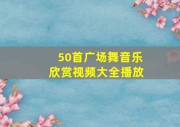 50首广场舞音乐欣赏视频大全播放