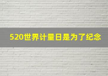 520世界计量日是为了纪念