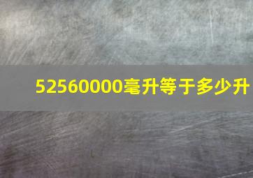 52560000毫升等于多少升