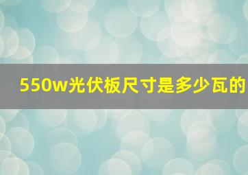 550w光伏板尺寸是多少瓦的