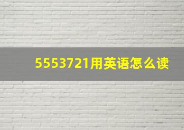 5553721用英语怎么读