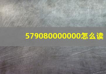 579080000000怎么读