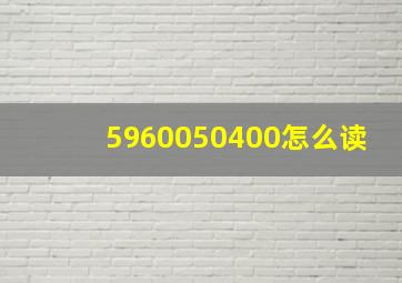 5960050400怎么读