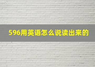 596用英语怎么说读出来的