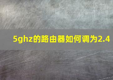 5ghz的路由器如何调为2.4