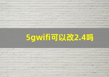 5gwifi可以改2.4吗