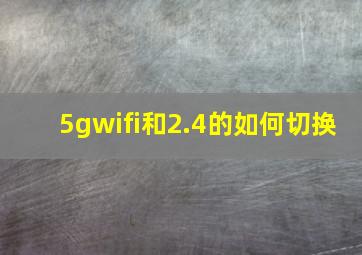 5gwifi和2.4的如何切换