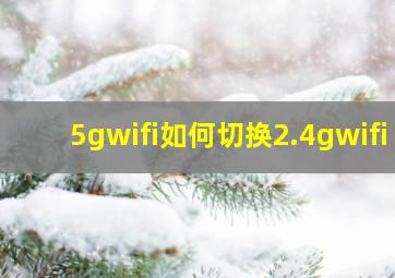 5gwifi如何切换2.4gwifi