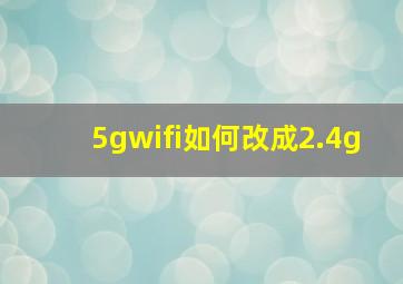 5gwifi如何改成2.4g