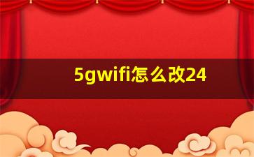 5gwifi怎么改24