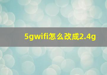 5gwifi怎么改成2.4g