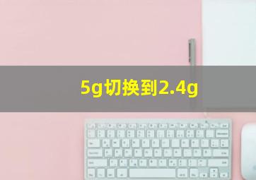 5g切换到2.4g