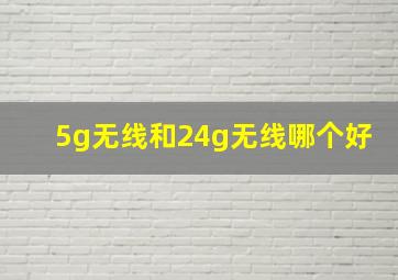 5g无线和24g无线哪个好