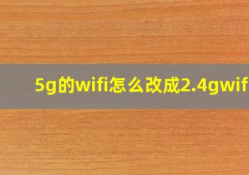 5g的wifi怎么改成2.4gwifi