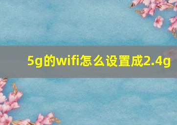 5g的wifi怎么设置成2.4g