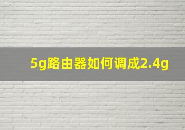 5g路由器如何调成2.4g