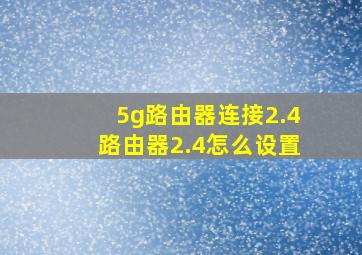 5g路由器连接2.4路由器2.4怎么设置