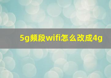 5g频段wifi怎么改成4g