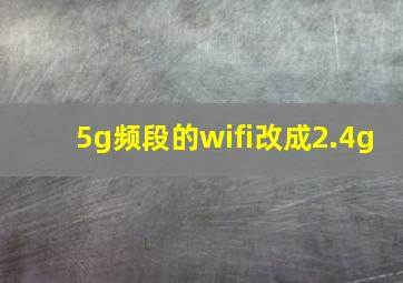 5g频段的wifi改成2.4g