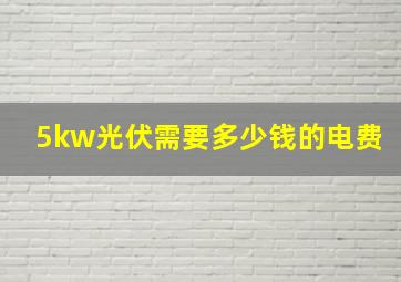 5kw光伏需要多少钱的电费