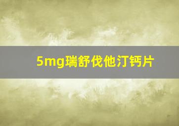 5mg瑞舒伐他汀钙片