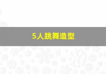 5人跳舞造型