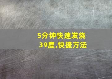 5分钟快速发烧39度,快捷方法