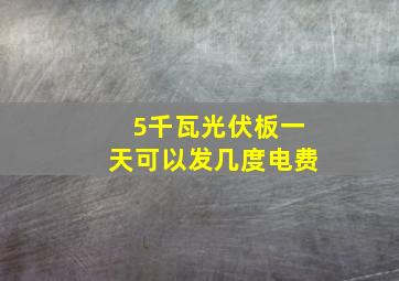 5千瓦光伏板一天可以发几度电费